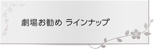 劇場お勧め　ラインナップ