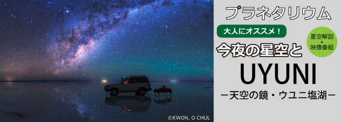 プラネタリウム 星空解説+映像番組　「今夜の星空と“UYUNI ―天空の鏡・ウユニ塩湖”」