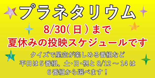 プラネタリウム　8月30日までは夏休み投映スケジュールです。