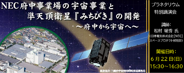 プラネタリウム特別講演会「「NEC府中事業場の宇宙事業と準天頂衛星『みちびき』の開発 ～府中から宇宙へ～」6月22日（日曜日）15時30分から16時30分開催。講師：松村瑞秀氏（日本電気株式会社 スペースプロダクト統括部）