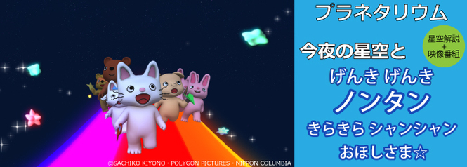 プラネタリウム　星空解説＋映像番組「今夜の星空と“げんき げんき ノンタン　きらきら シャンシャン おほしさま☆”」