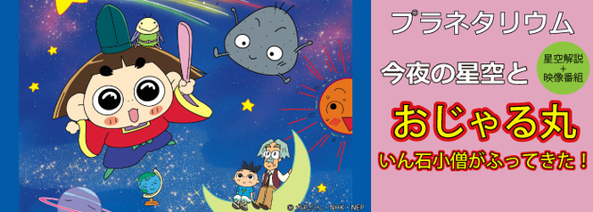 プラネタリウム 星空解説+映像番組　「今夜の星空と“おじゃる丸 いん石小僧がふってきた！”」