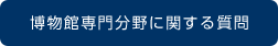 博物館専門分野に関する質問